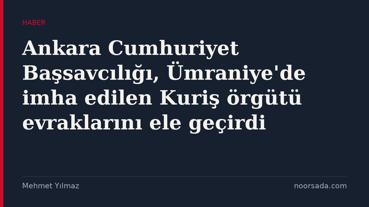 Ankara Cumhuriyet Başsavcılığı, Ümraniye'de imha edilen Kuriş örgütü evraklarını ele geçirdi